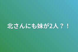 北さんにも妹が2人？！