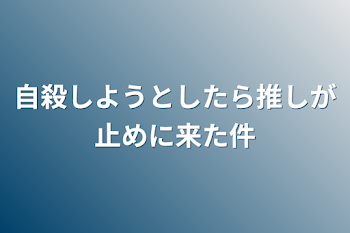 自殺しようとしたら推しが止めに来た件