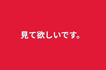 「見て欲しいです。」のメインビジュアル