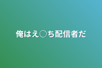 俺はえ○ち配信者だ