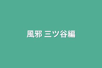 風邪 三ツ谷編