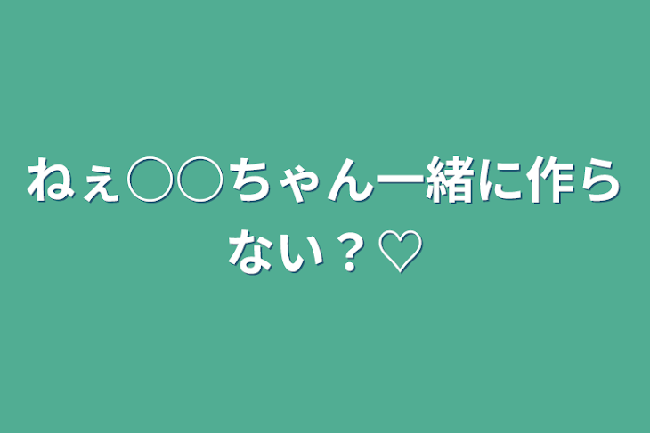 「ねぇ○○ちゃん一緒に作らない？♡」のメインビジュアル