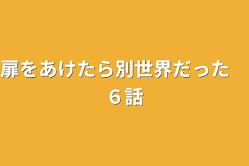 扉をあけたら別世界だった　６話