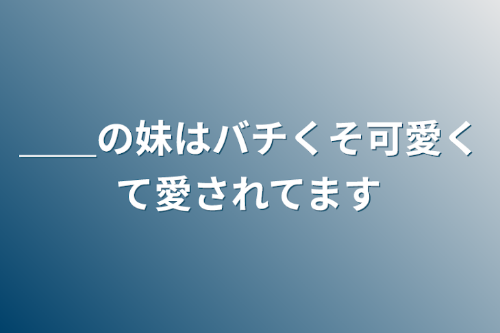 「＿＿の妹はバチくそ可愛くて愛されてます」のメインビジュアル