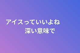 アイスっていいよね　　 深い意味で