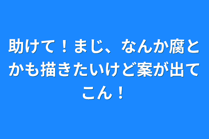 「助けて！まじ、なんか腐とかも描きたいけど案が出てこん！」のメインビジュアル