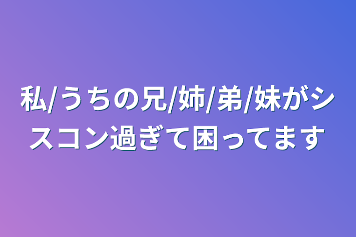 「私/うちの兄/姉/弟/妹がシスコン過ぎて困ってます」のメインビジュアル