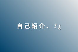 自  己  紹  介  、  ?  ¿