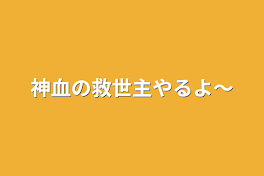 神血の救世主やるよ〜