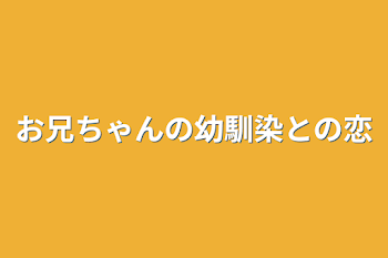 お兄ちゃんの幼馴染との恋