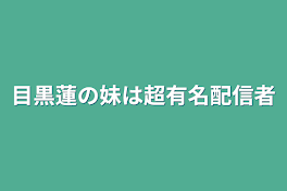 目黒蓮の妹は超有名配信者