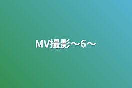 MV撮影〜6〜