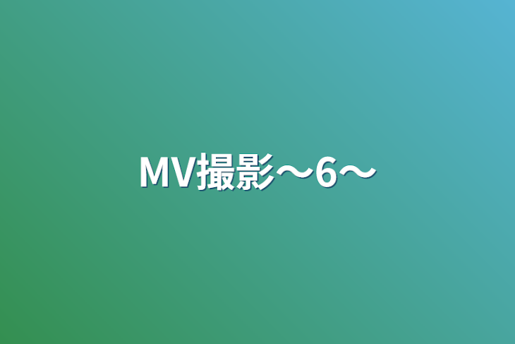 「MV撮影〜6〜」のメインビジュアル