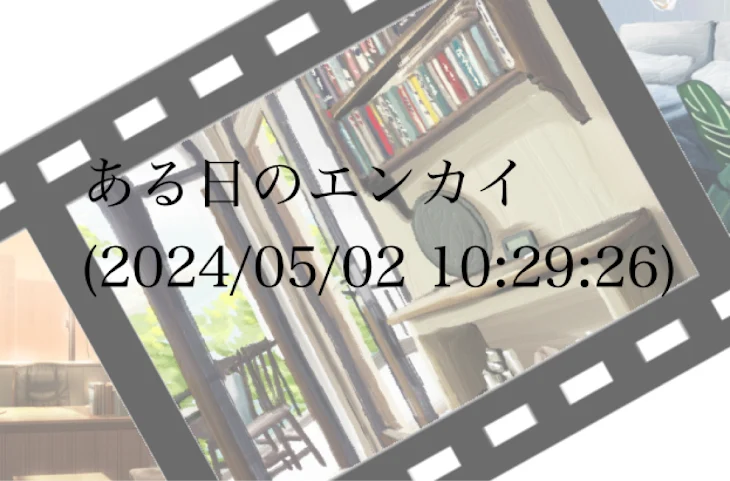 「ある日のエンカイ(2024/05/02 10:29:26)」のメインビジュアル