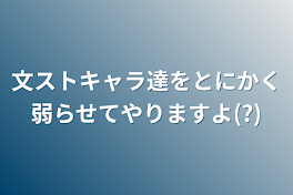 文ストキャラ達をとにかく弱らせてやりますよ(?)