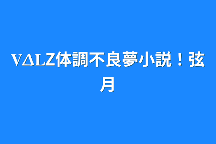 「𝐕𝚫𝐋Z体調不良夢小説！弦月」のメインビジュアル