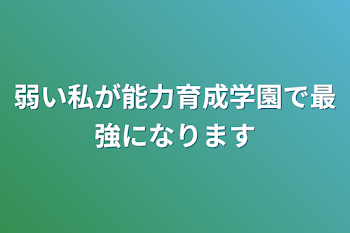 弱い私が能力育成学園で最強になります