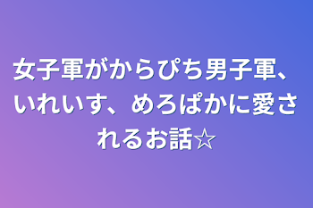 「女子軍がからぴち男子軍、いれいす、めろぱかに愛されるお話☆」のメインビジュアル