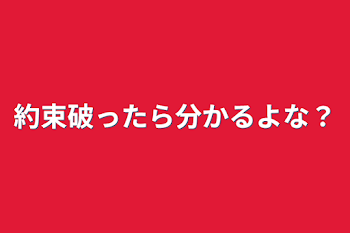 約束破ったら分かるよな？