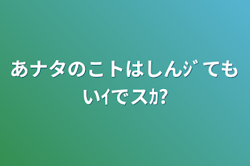 あナタのこトはしんｼﾞてもいｲでスｶ?