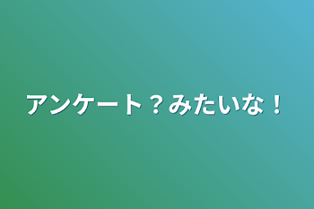 アンケート？みたいな！