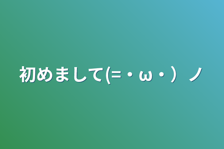 「初めまして(=・ω・）ノ」のメインビジュアル