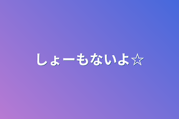 しょーもないよ☆