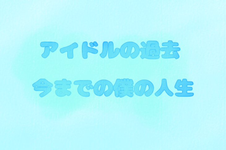 「アイドルの過去 今までの僕の人生」のメインビジュアル