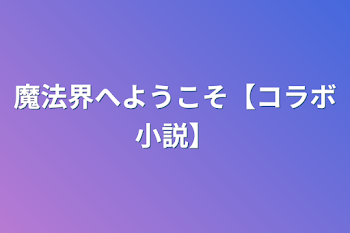 魔法界へようこそ【コラボ小説】