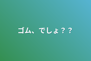 ゴム、でしょ？？