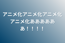 アニメ化アニメ化アニメ化アニメ化ああああああ！！！！