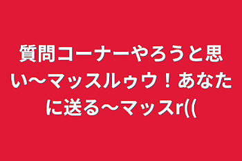 質問コーナーやろうと思い〜マッスルゥウ！あなたに送る〜マッスr((