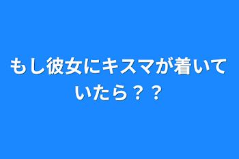 もし彼女にキスマが着いていたら？？