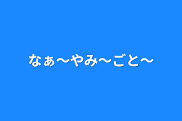 なぁ〜やみ〜ごと〜