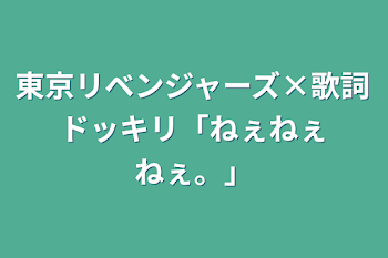 東京リベンジャーズ×歌詞ドッキリ「ねぇねぇねぇ。」