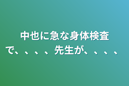 中也に急な身体検査で、、、、先生が、、、、