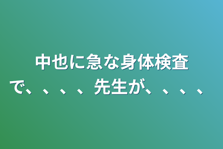 「中也に急な身体検査で、、、、先生が、、、、」のメインビジュアル