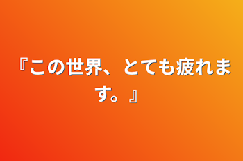 『この世界、とても疲れます。』