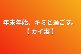 年末年始、キミと過ごす。【  カイ潔  】