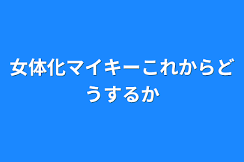 女体化マイキーこれからどうするか