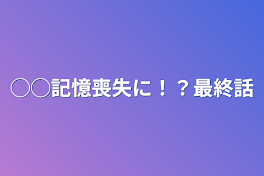 ◯◯記憶喪失に！？最終話