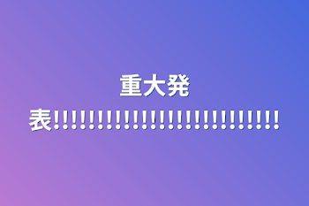 重大発表!!!!!!!!!!!!!!!!!!!!!!!!!!