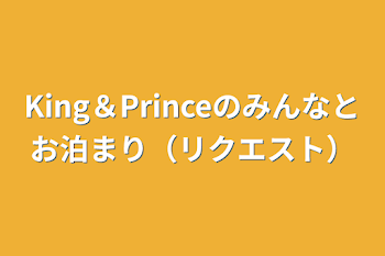 「King＆Princeのみんなとお泊まり（リクエスト）」のメインビジュアル