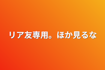 リア友専用。ほか見るな