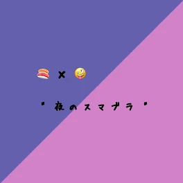 🍣 × 🤪　" 夜 の ス マ ブ ラ "