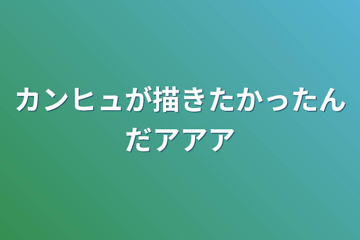 「カンヒュが描きたかったんだアアア」のメインビジュアル