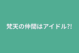 梵天の仲間はアイドル?!