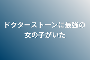 ドクターストーンに最強の女の子がいた