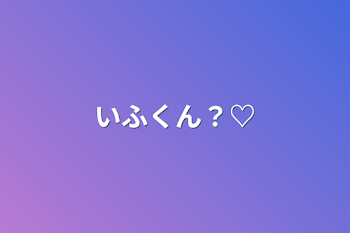 いふくん？♡