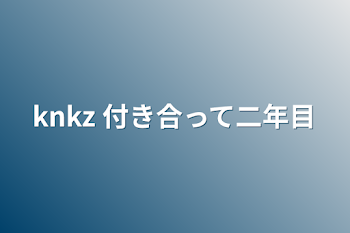 knkz 付き合って二年目